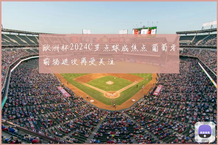 欧洲杯2024C罗点球成焦点 葡萄牙前场进攻再受关注