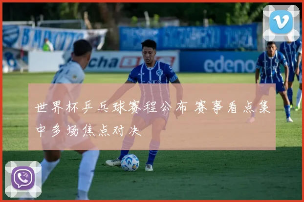 世界杯乒乓球赛程公布 赛事看点集中多场焦点对决