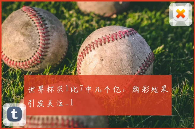 世界杯买1比7中几个亿,购彩结果引发关注_1