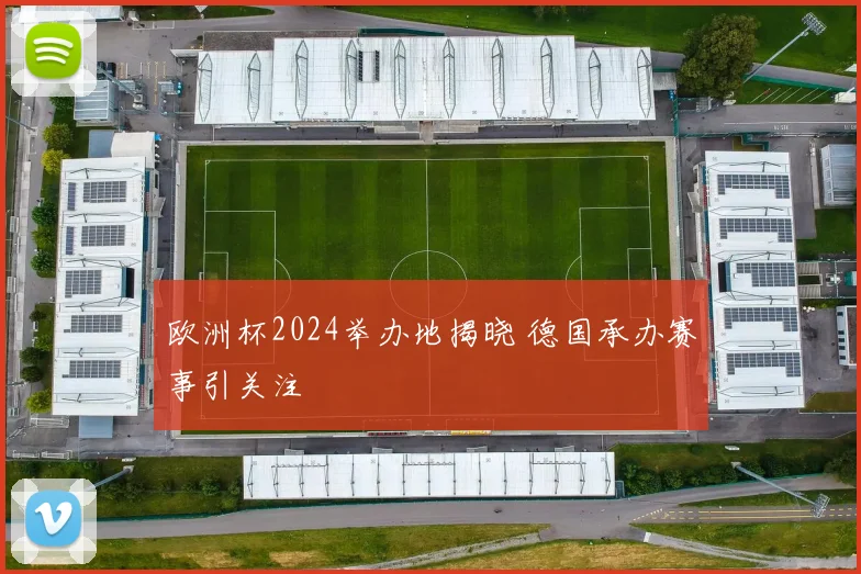 欧洲杯2024举办地揭晓 德国承办赛事引关注