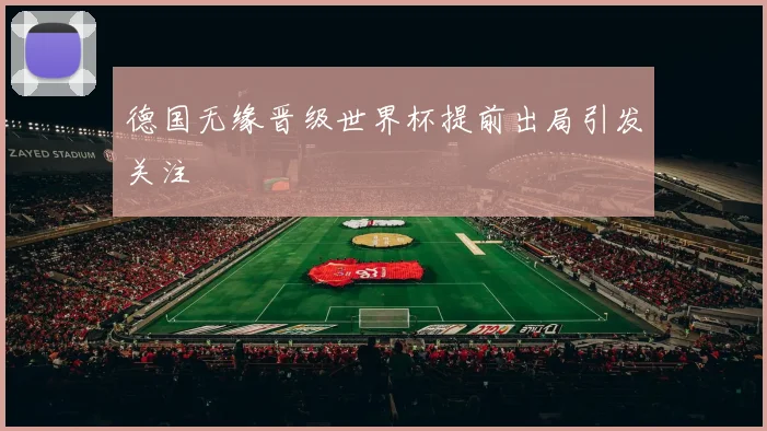 德国无缘晋级世界杯提前出局引发关注