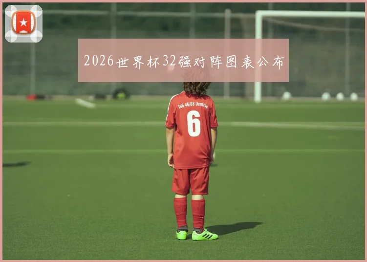 2026世界杯32强对阵图表公布